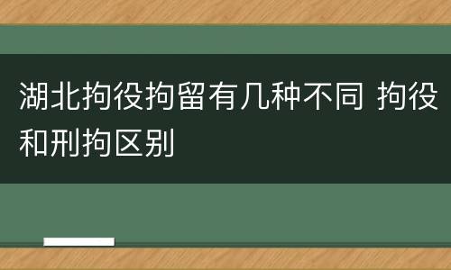 湖北拘役拘留有几种不同 拘役和刑拘区别