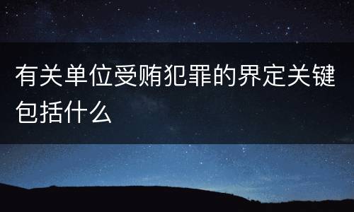 有关单位受贿犯罪的界定关键包括什么