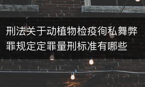 刑法关于动植物检疫徇私舞弊罪规定定罪量刑标准有哪些