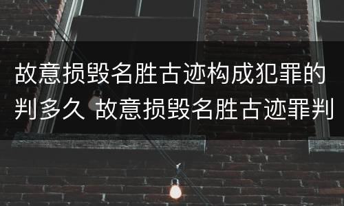 故意损毁名胜古迹构成犯罪的判多久 故意损毁名胜古迹罪判刑