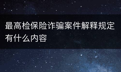 最高检保险诈骗案件解释规定有什么内容