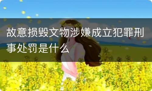 故意损毁文物涉嫌成立犯罪刑事处罚是什么