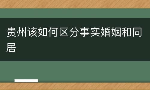 贵州该如何区分事实婚姻和同居