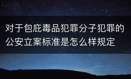 对于包庇毒品犯罪分子犯罪的公安立案标准是怎么样规定