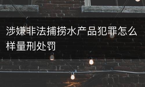 涉嫌非法捕捞水产品犯罪怎么样量刑处罚