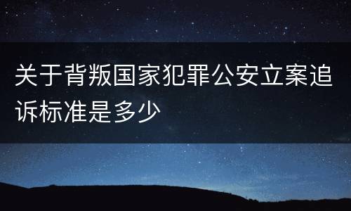 关于背叛国家犯罪公安立案追诉标准是多少