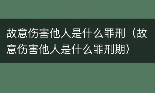 故意伤害他人是什么罪刑（故意伤害他人是什么罪刑期）
