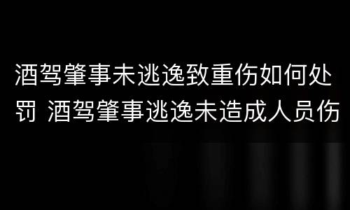 酒驾肇事未逃逸致重伤如何处罚 酒驾肇事逃逸未造成人员伤亡怎么处罚
