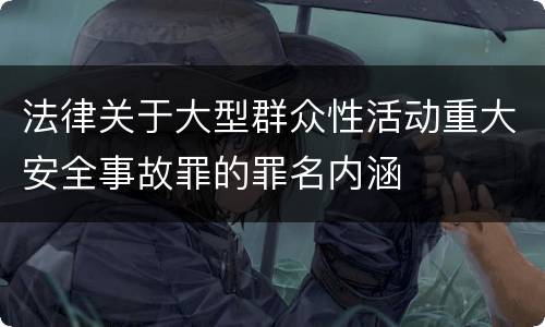 法律关于大型群众性活动重大安全事故罪的罪名内涵