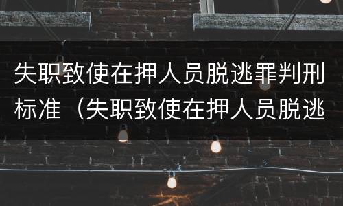 失职致使在押人员脱逃罪判刑标准（失职致使在押人员脱逃罪量刑）