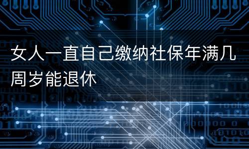 女人一直自己缴纳社保年满几周岁能退休