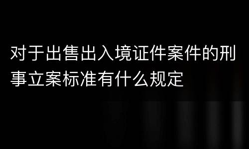 对于出售出入境证件案件的刑事立案标准有什么规定