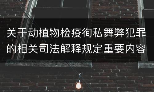 关于动植物检疫徇私舞弊犯罪的相关司法解释规定重要内容包括什么