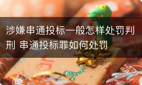 涉嫌串通投标一般怎样处罚判刑 串通投标罪如何处罚