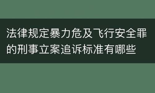 法律规定暴力危及飞行安全罪的刑事立案追诉标准有哪些