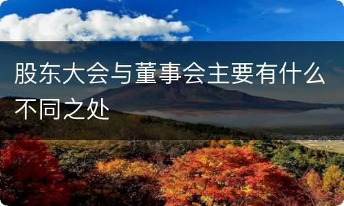 股东大会与董事会主要有什么不同之处