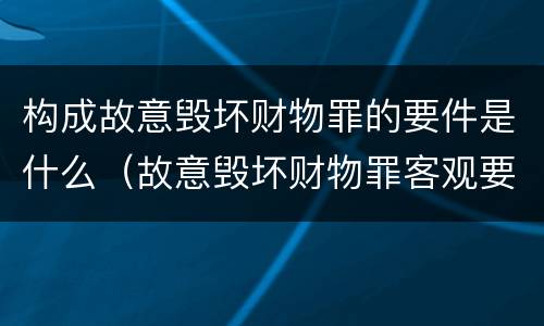 构成故意毁坏财物罪的要件是什么（故意毁坏财物罪客观要件）