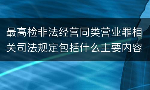 最高检非法经营同类营业罪相关司法规定包括什么主要内容