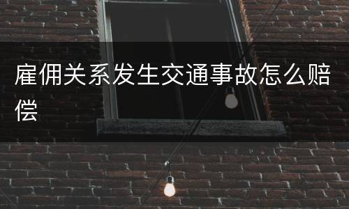 雇佣关系发生交通事故怎么赔偿