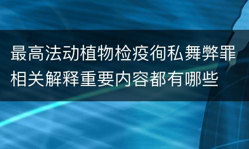 最高法动植物检疫徇私舞弊罪相关解释重要内容都有哪些