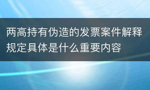 两高持有伪造的发票案件解释规定具体是什么重要内容