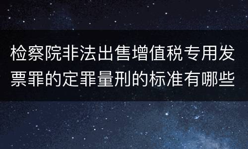 检察院非法出售增值税专用发票罪的定罪量刑的标准有哪些