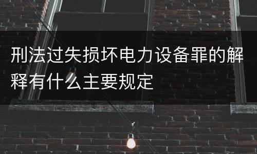 刑法过失损坏电力设备罪的解释有什么主要规定