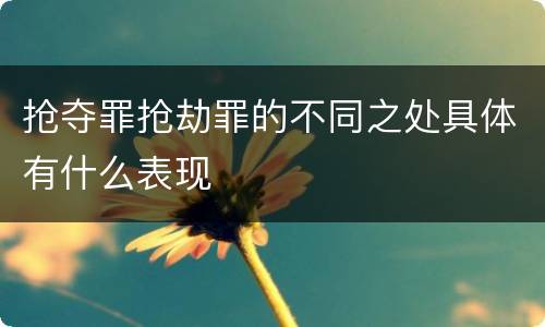 抢夺罪抢劫罪的不同之处具体有什么表现