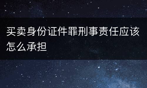 买卖身份证件罪刑事责任应该怎么承担