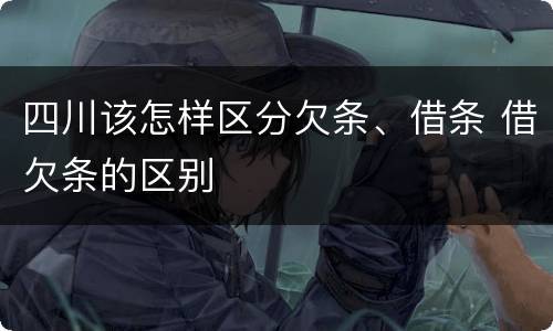 四川该怎样区分欠条、借条 借欠条的区别