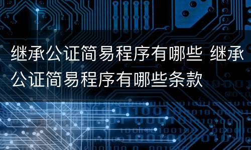 继承公证简易程序有哪些 继承公证简易程序有哪些条款