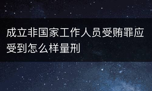 成立非国家工作人员受贿罪应受到怎么样量刑