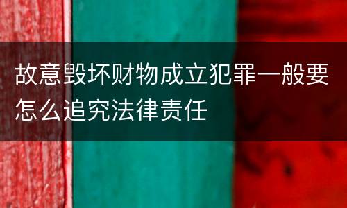 故意毁坏财物成立犯罪一般要怎么追究法律责任