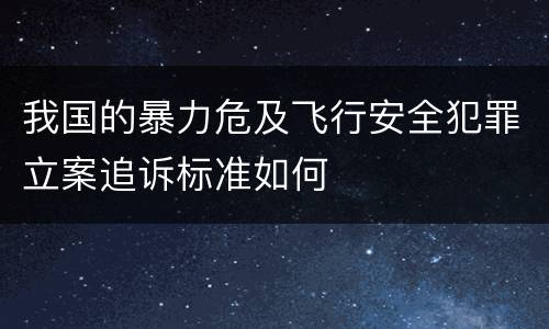 我国的暴力危及飞行安全犯罪立案追诉标准如何