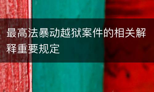 最高法暴动越狱案件的相关解释重要规定