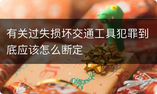 有关过失损坏交通工具犯罪到底应该怎么断定