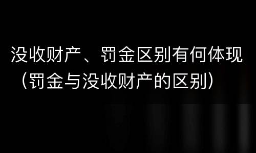 没收财产、罚金区别有何体现（罚金与没收财产的区别）