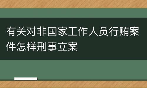 有关对非国家工作人员行贿案件怎样刑事立案