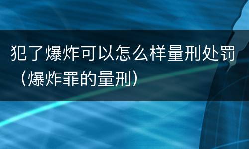 犯了爆炸可以怎么样量刑处罚（爆炸罪的量刑）