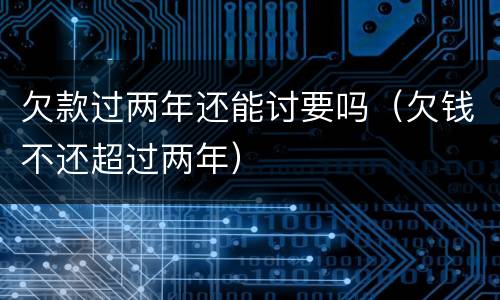 欠款过两年还能讨要吗（欠钱不还超过两年）