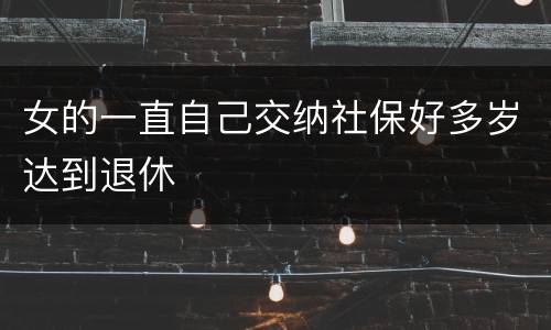 女的一直自己交纳社保好多岁达到退休