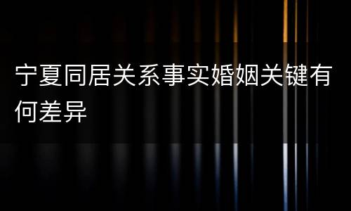 宁夏同居关系事实婚姻关键有何差异