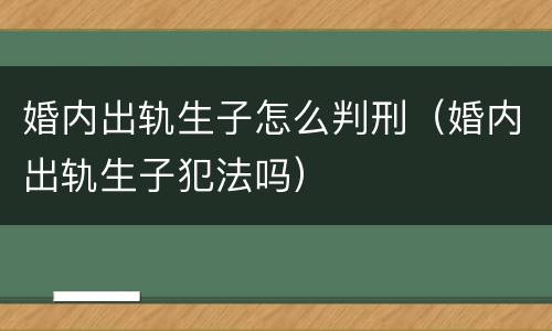 婚内出轨生子怎么判刑（婚内出轨生子犯法吗）