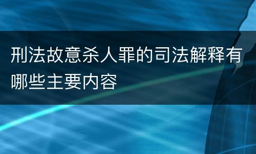 刑法故意杀人罪的司法解释有哪些主要内容