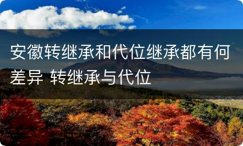 安徽转继承和代位继承都有何差异 转继承与代位