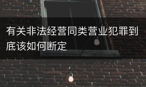有关非法经营同类营业犯罪到底该如何断定