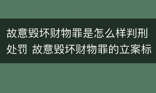 故意毁坏财物罪是怎么样判刑处罚 故意毁坏财物罪的立案标准
