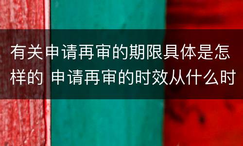 有关申请再审的期限具体是怎样的 申请再审的时效从什么时候开始