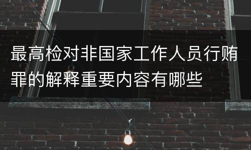 最高检对非国家工作人员行贿罪的解释重要内容有哪些