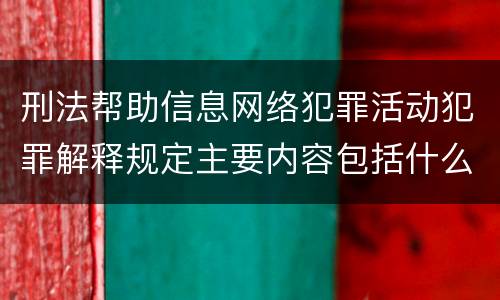 刑法帮助信息网络犯罪活动犯罪解释规定主要内容包括什么